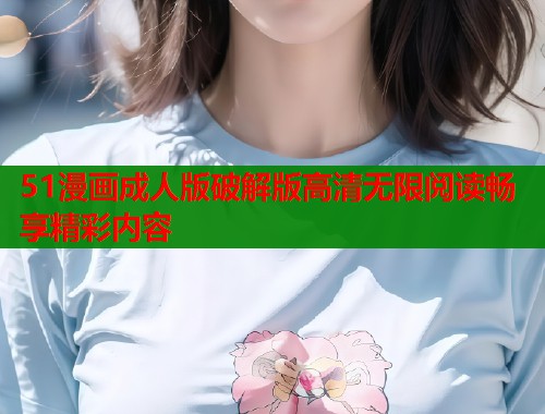 51漫画成人版破解版高清无限阅读畅享精彩内容  第1张