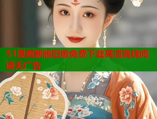 51漫画新版旧版免费下载高清离线阅读无广告  第1张
