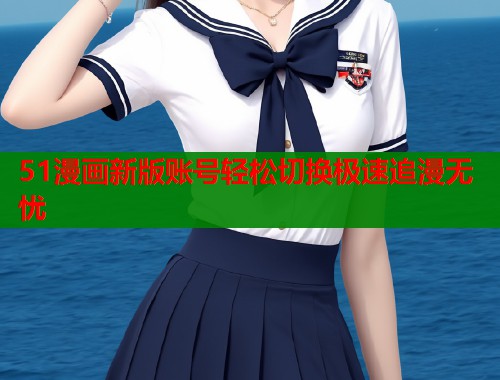 51漫画新版账号轻松切换极速追漫无忧  第2张
