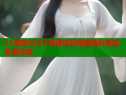 51漫画污污下极速体验海量精彩漫画免费阅读  第2张