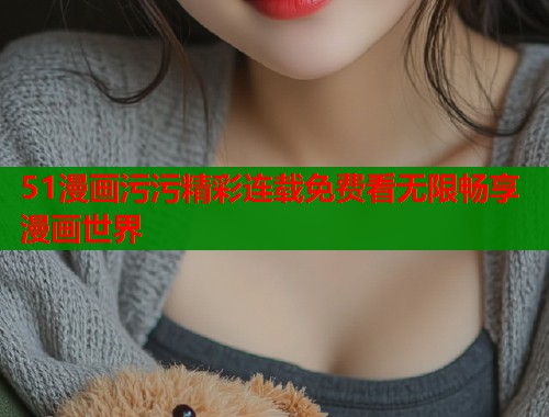 51漫画污污精彩连载免费看无限畅享漫画世界  第1张