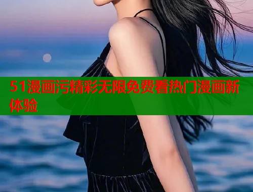 51漫画污精彩无限免费看热门漫画新体验  第1张