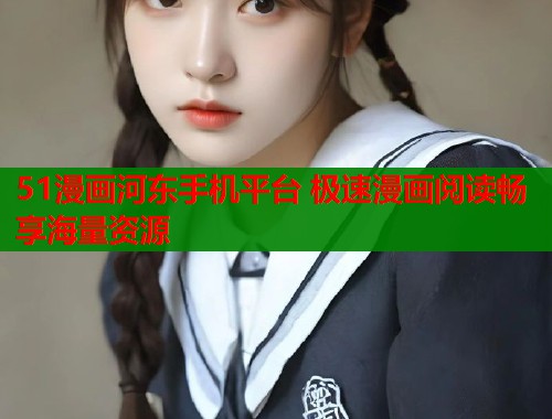 51漫画河东手机平台 极速漫画阅读畅享海量资源  第1张