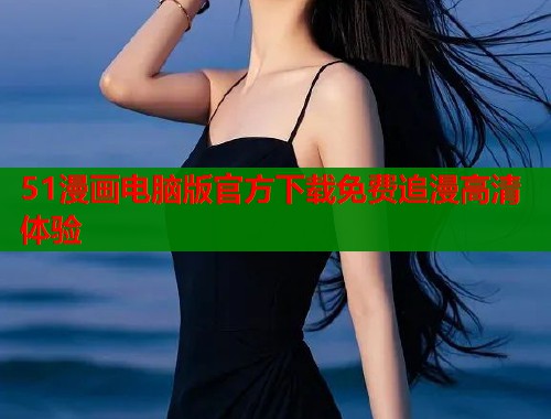 51漫画电脑版官方下载免费追漫高清体验  第1张