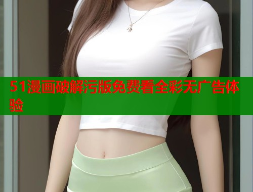 51漫画破解污版免费看全彩无广告体验  第1张