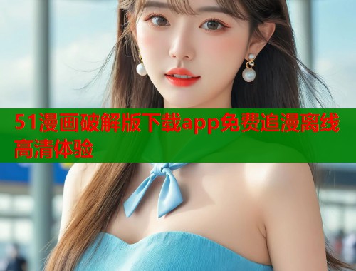51漫画破解版下载app免费追漫离线高清体验  第1张