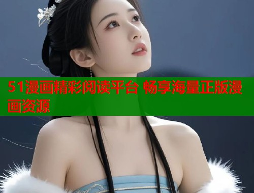 51漫画精彩阅读平台 畅享海量正版漫画资源  第1张