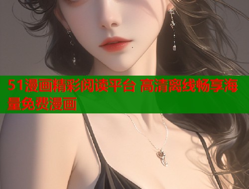 51漫画精彩阅读平台 高清离线畅享海量免费漫画  第1张