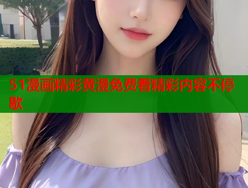 51漫画精彩黄漫免费看精彩内容不停歇  第1张