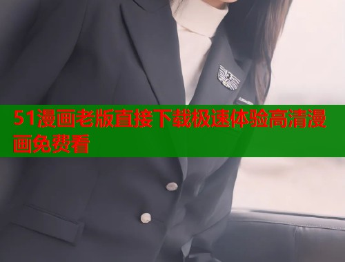 51漫画老版直接下载极速体验高清漫画免费看  第1张
