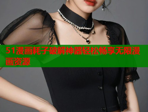 51漫画耗子破解神器轻松畅享无限漫画资源  第1张