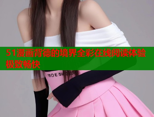 51漫画背德的境界全彩在线阅读体验极致畅快  第1张