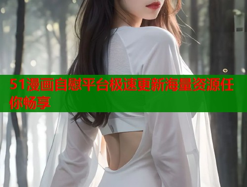 51漫画自慰平台极速更新海量资源任你畅享  第1张