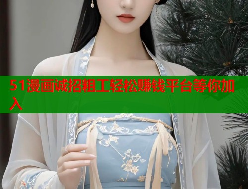51漫画诚招粗工轻松赚钱平台等你加入  第1张