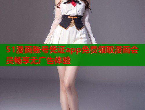 51漫画账号凭证app免费领取漫画会员畅享无广告体验  第1张