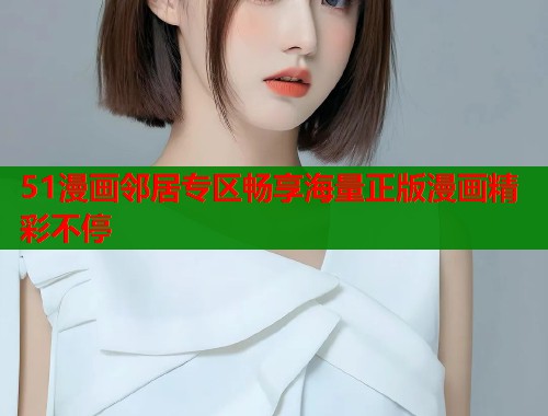 51漫画邻居专区畅享海量正版漫画精彩不停  第1张