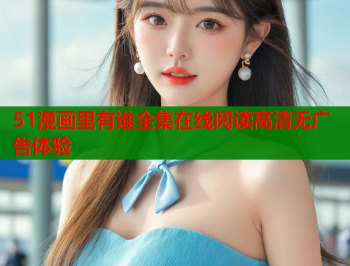 51漫画里有谁全集在线阅读高清无广告体验  第1张
