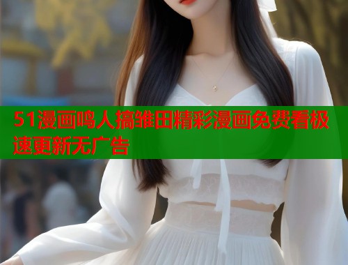 51漫画鸣人搞雏田精彩漫画免费看极速更新无广告  第1张