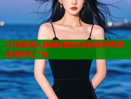 51漫画鸣人搞雏田精彩漫画免费看极速更新无广告  第2张