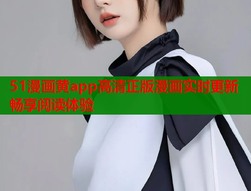 51漫画黄app高清正版漫画实时更新畅享阅读体验  第2张