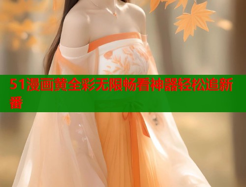 51漫画黄全彩无限畅看神器轻松追新番  第1张