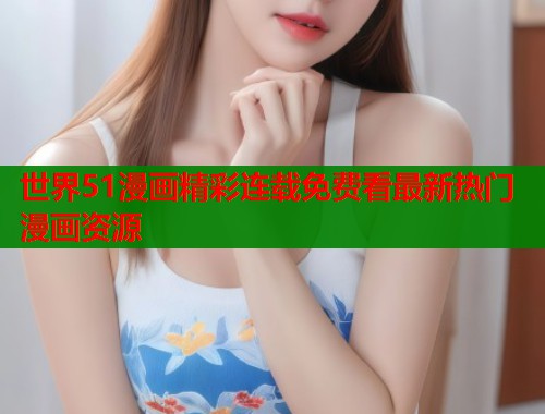世界51漫画精彩连载免费看最新热门漫画资源  第1张