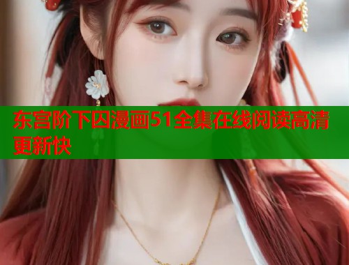 东宫阶下囚漫画51全集在线阅读高清更新快  第1张