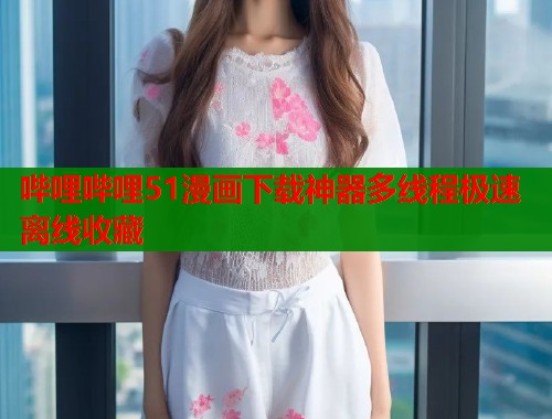 哔哩哔哩51漫画下载神器多线程极速离线收藏  第1张