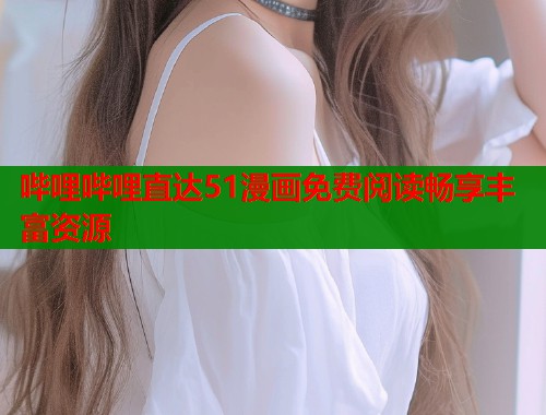 哔哩哔哩直达51漫画免费阅读畅享丰富资源  第1张