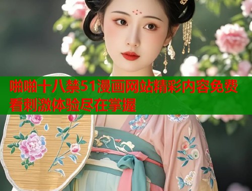 啪啪十八禁51漫画网站精彩内容免费看刺激体验尽在掌握  第1张