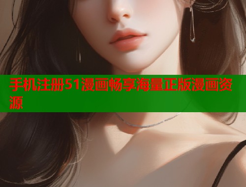 手机注册51漫画畅享海量正版漫画资源  第1张