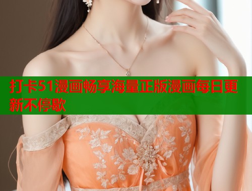 打卡51漫画畅享海量正版漫画每日更新不停歇  第2张