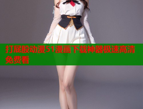 打屁股动漫51漫画下载神器极速高清免费看  第1张