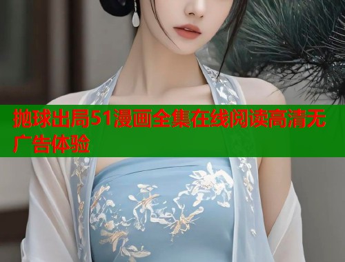抛球出局51漫画全集在线阅读高清无广告体验  第1张