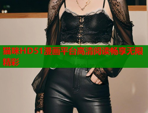 猫咪HD51漫画平台高清阅读畅享无限精彩  第1张