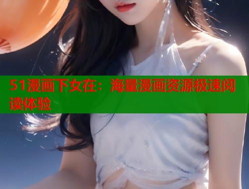 51漫画下女在：海量漫画资源极速阅读体验  第2张