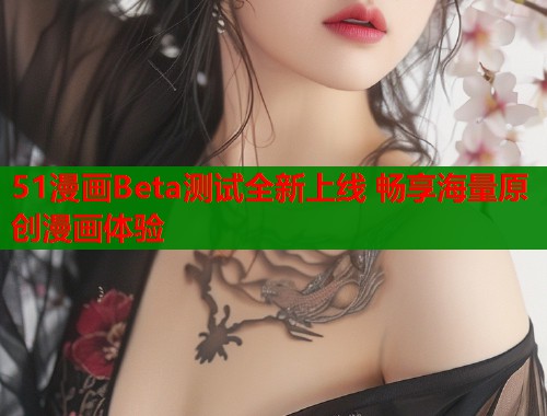 51漫画Beta测试全新上线 畅享海量原创漫画体验  第1张