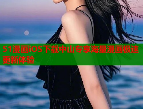 51漫画iOS下载中山专享海量漫画极速更新体验  第1张
