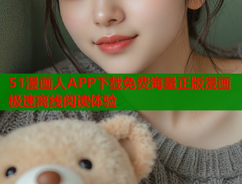 51漫画人APP下载免费海量正版漫画极速离线阅读体验  第1张