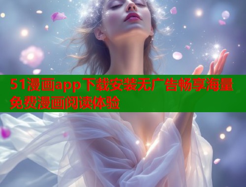 51漫画app下载安装无广告畅享海量免费漫画阅读体验  第1张