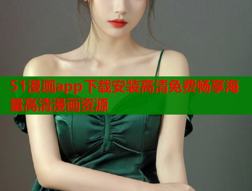 51漫画app下载安装高清免费畅享海量高清漫画资源  第1张