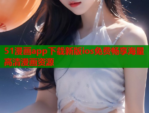 51漫画app下载新版ios免费畅享海量高清漫画资源  第1张
