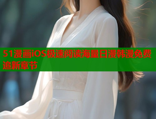 51漫画iOS极速阅读海量日漫韩漫免费追新章节  第1张