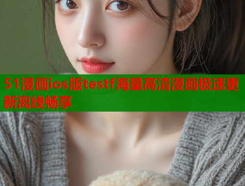 51漫画ios版testf海量高清漫画极速更新离线畅享  第1张
