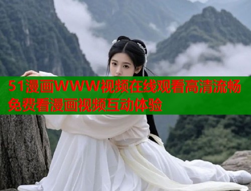 51漫画WWW视频在线观看高清流畅免费看漫画视频互动体验  第1张