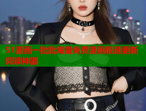 51漫画一批批海量免费漫画极速更新阅读神器  第1张