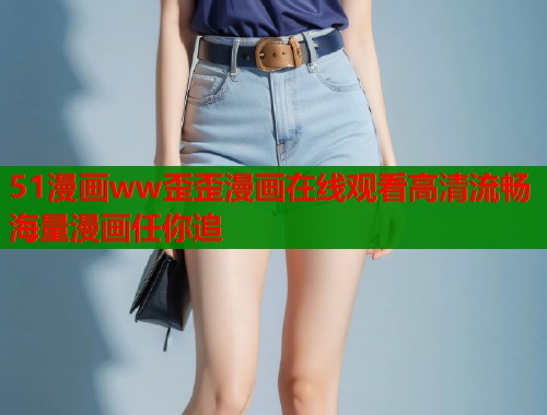 51漫画ww歪歪漫画在线观看高清流畅海量漫画任你追  第1张