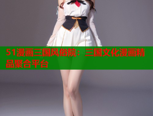 51漫画三国风俗院：三国文化漫画精品聚合平台  第1张