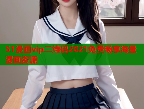 51漫画vip二维码2021免费畅享海量漫画资源  第2张