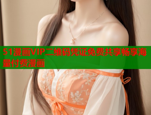 51漫画VIP二维码凭证免费共享畅享海量付费漫画  第1张
